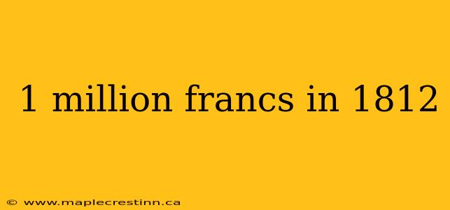 1 million francs in 1812
