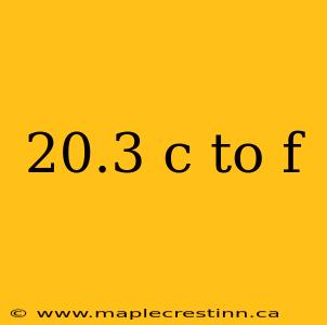 20.3 c to f
