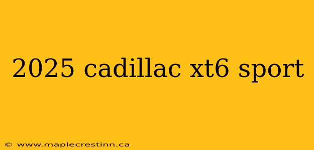 2025 cadillac xt6 sport