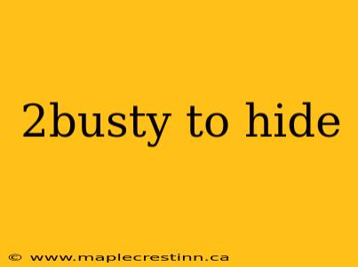 2busty to hide