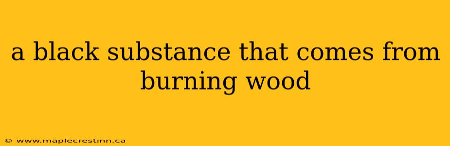 a black substance that comes from burning wood