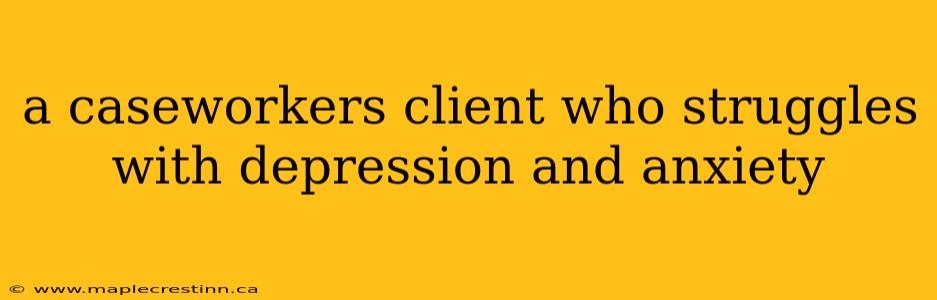 a caseworkers client who struggles with depression and anxiety