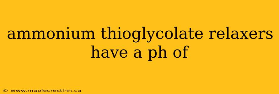 ammonium thioglycolate relaxers have a ph of