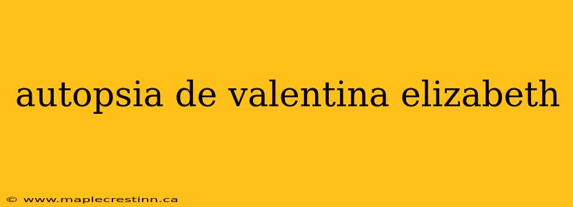autopsia de valentina elizabeth