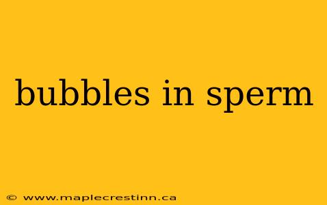 bubbles in sperm