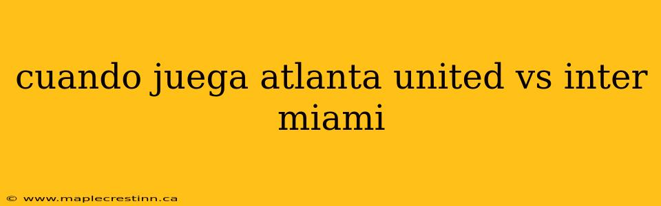 cuando juega atlanta united vs inter miami