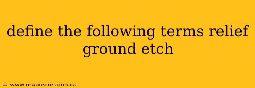 define the following terms relief ground etch