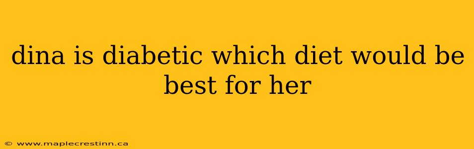 dina is diabetic which diet would be best for her