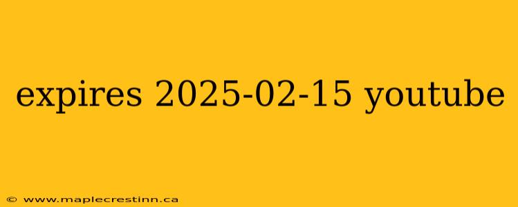 expires 2025-02-15 youtube