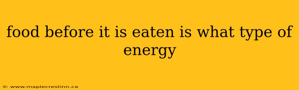 food before it is eaten is what type of energy