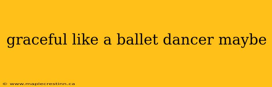 graceful like a ballet dancer maybe