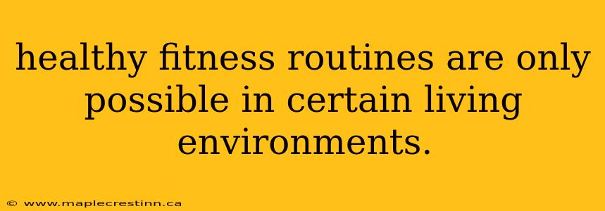 healthy fitness routines are only possible in certain living environments.