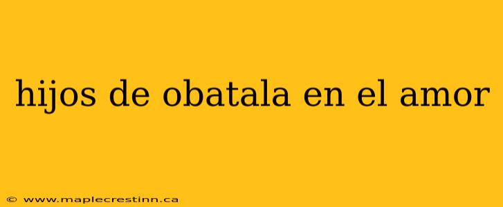 hijos de obatala en el amor