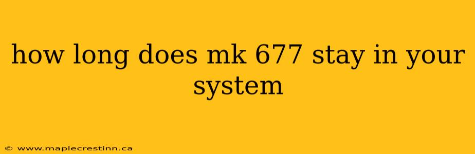 how long does mk 677 stay in your system