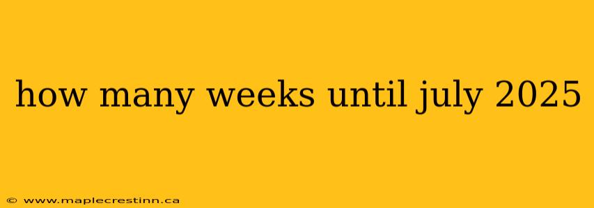 how many weeks until july 2025