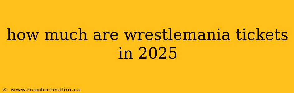 how much are wrestlemania tickets in 2025
