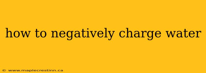 how to negatively charge water
