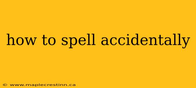 how to spell accidentally