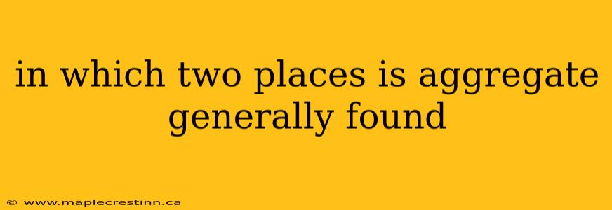 in which two places is aggregate generally found