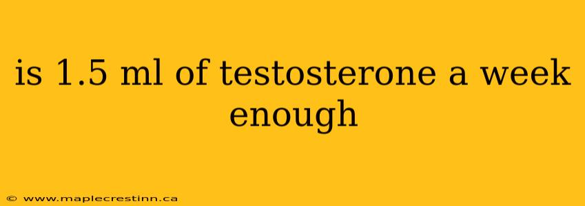 is 1.5 ml of testosterone a week enough