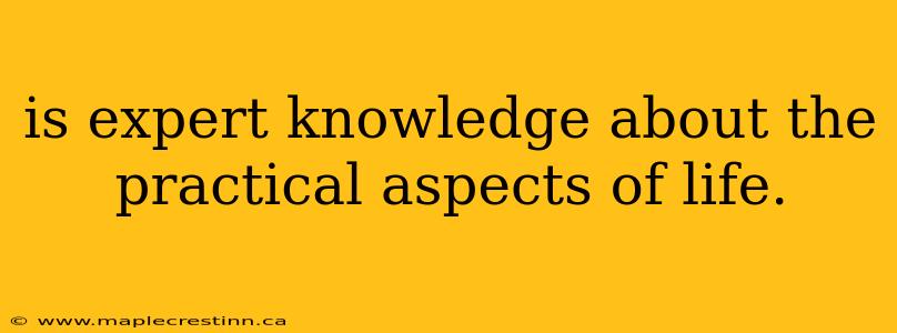 is expert knowledge about the practical aspects of life.