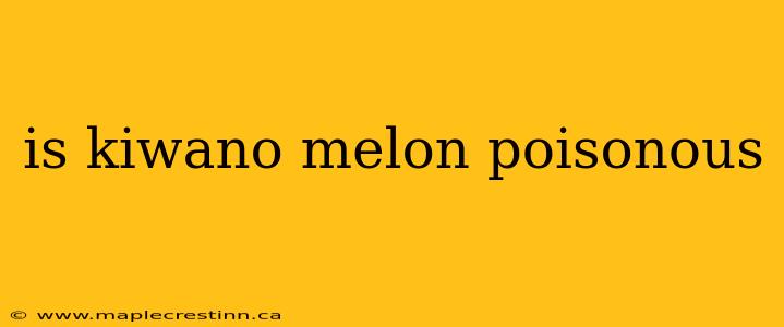 is kiwano melon poisonous