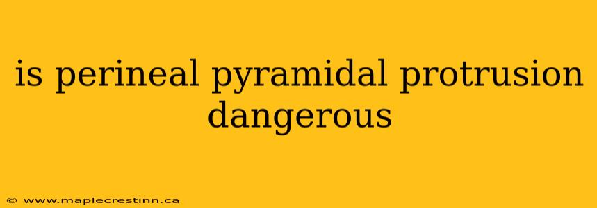 is perineal pyramidal protrusion dangerous