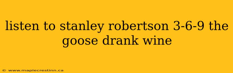 listen to stanley robertson 3-6-9 the goose drank wine