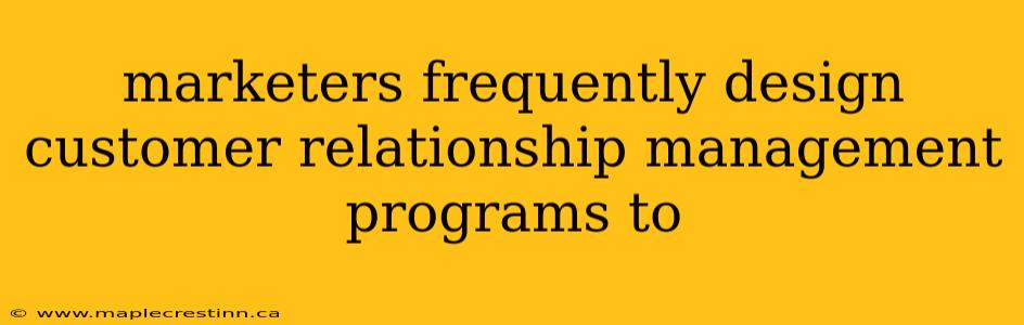 marketers frequently design customer relationship management programs to