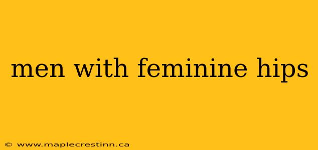 men with feminine hips
