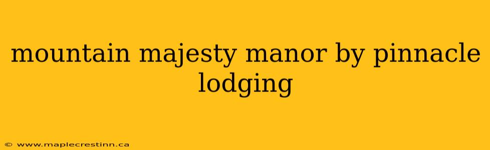 mountain majesty manor by pinnacle lodging