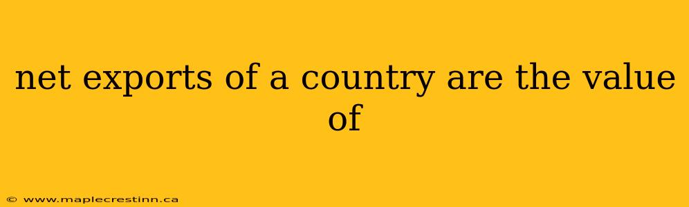 net exports of a country are the value of