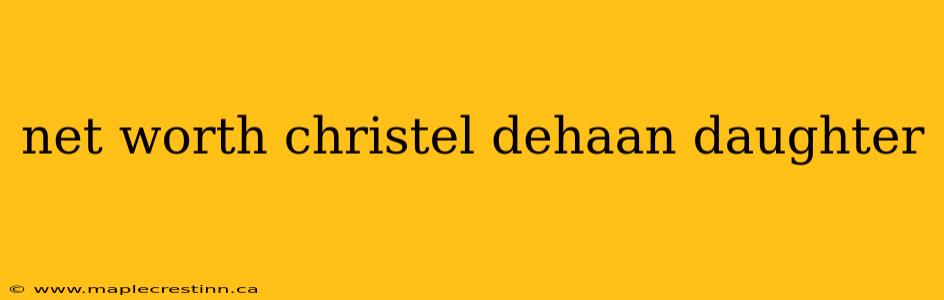 net worth christel dehaan daughter