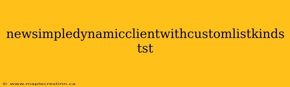 newsimpledynamicclientwithcustomlistkinds tst