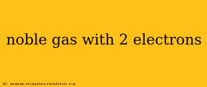 noble gas with 2 electrons