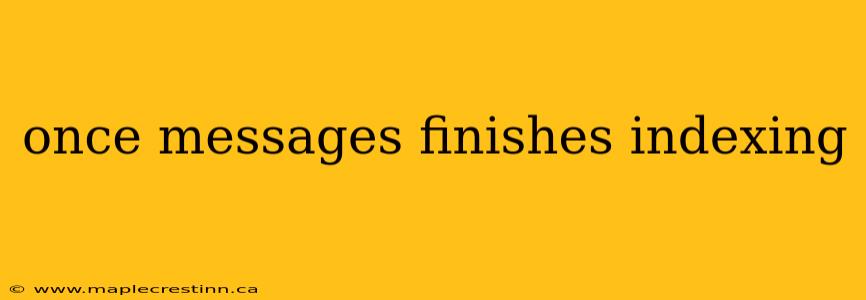 once messages finishes indexing