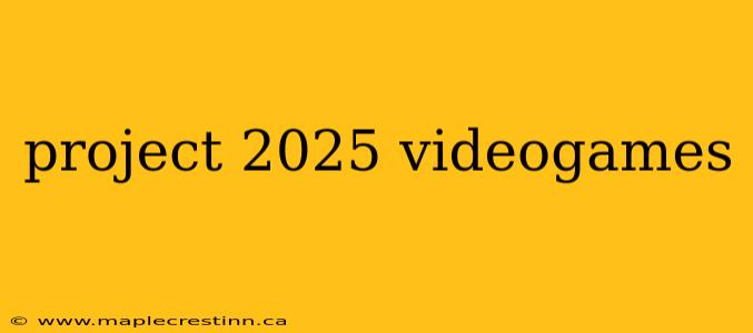 project 2025 videogames