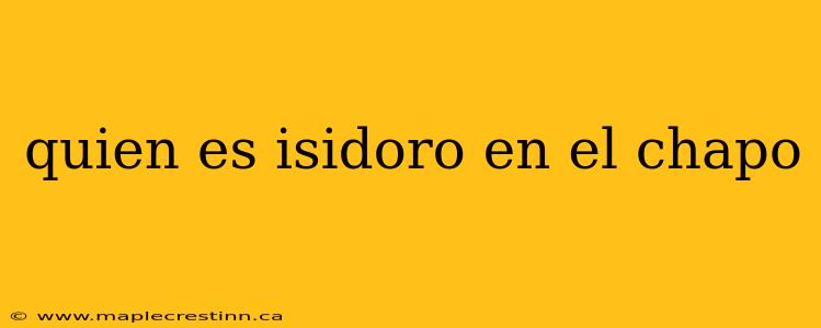 quien es isidoro en el chapo