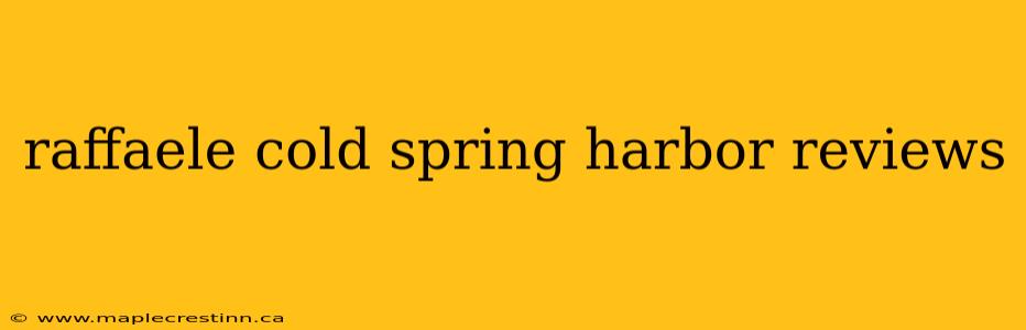 raffaele cold spring harbor reviews