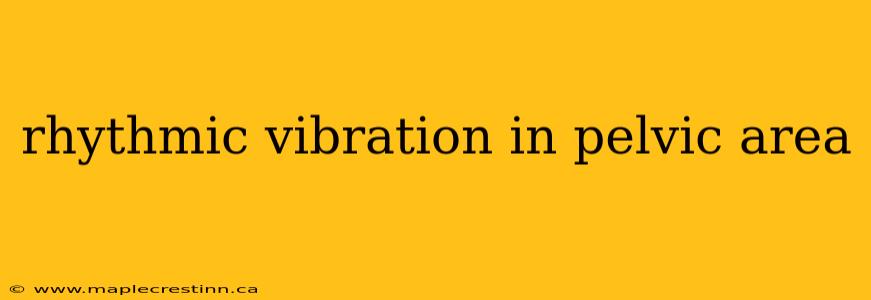 rhythmic vibration in pelvic area