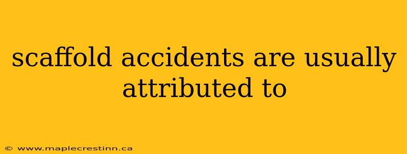 scaffold accidents are usually attributed to