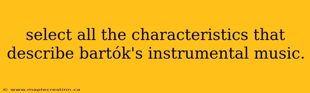 select all the characteristics that describe bartók's instrumental music.