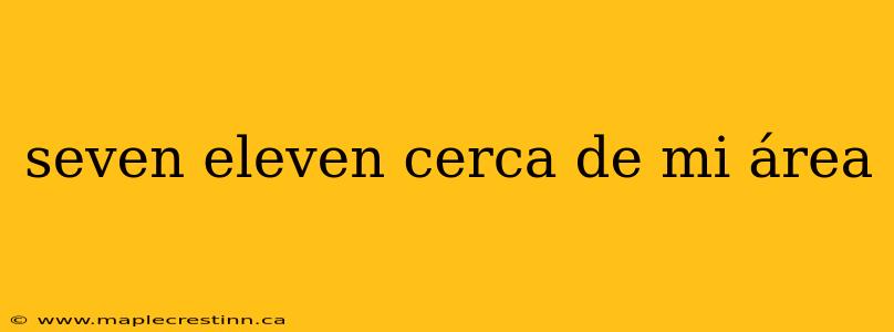 seven eleven cerca de mi área
