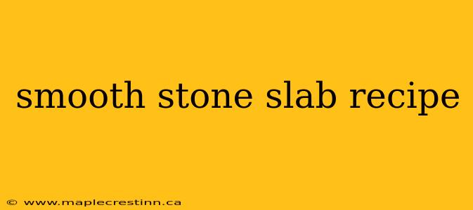 smooth stone slab recipe