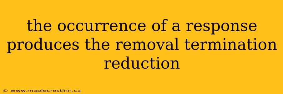 the occurrence of a response produces the removal termination reduction