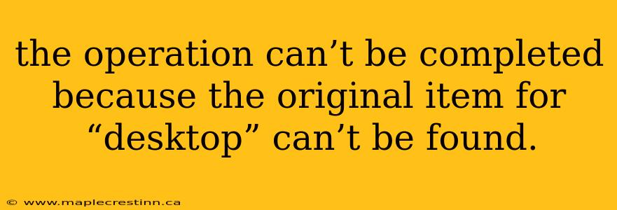 the operation can’t be completed because the original item for “desktop” can’t be found.