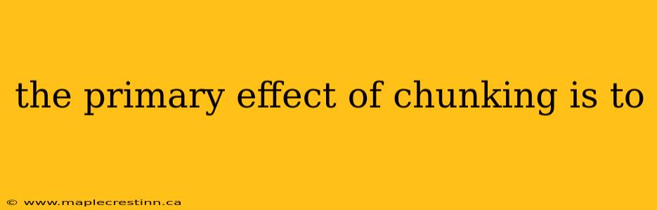 the primary effect of chunking is to