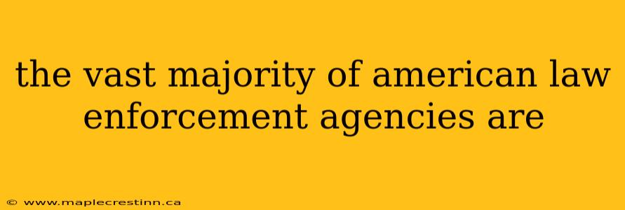 the vast majority of american law enforcement agencies are