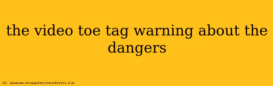the video toe tag warning about the dangers