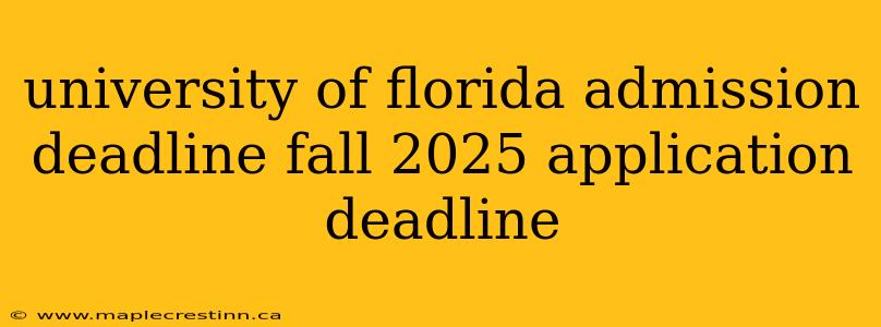 university of florida admission deadline fall 2025 application deadline